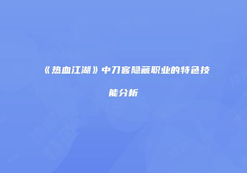 《热血江湖》中刀客隐藏职业的特色技能分析