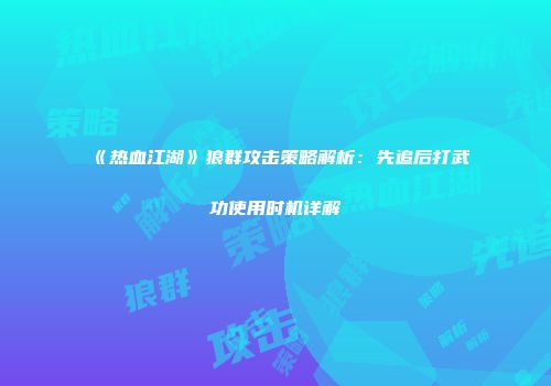 《热血江湖》狼群攻击策略解析：先追后打武功使用时机详解