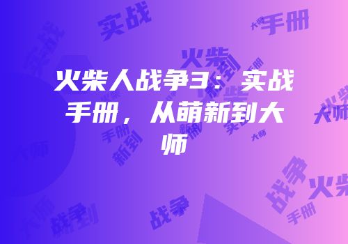 火柴人战争3：实战手册，从萌新到大师