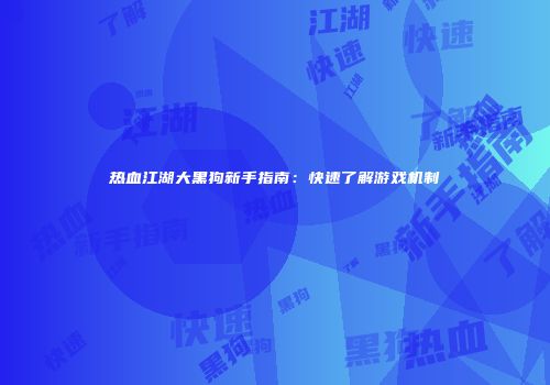 热血江湖大黑狗新手指南:快速了解游戏机制