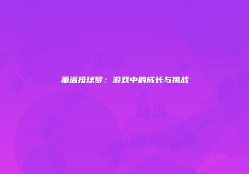 重温排球梦：游戏中的成长与挑战