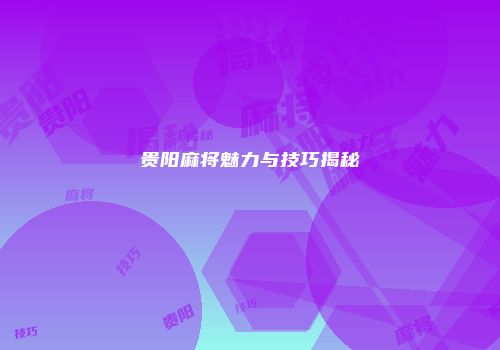 贵阳麻将魅力与技巧揭秘