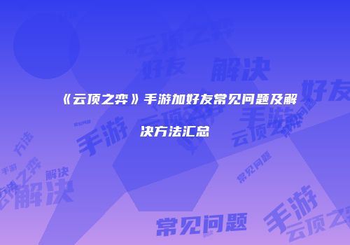 《云顶之弈》手游加好友常见问题及解决方法汇总