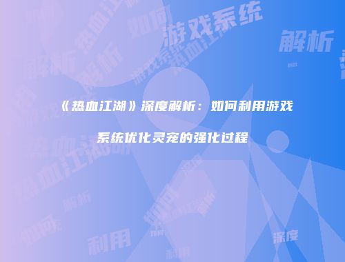 《热血江湖》深度解析：如何利用游戏系统优化灵宠的强化过程