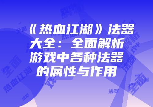 《热血江湖》法器大全：全面解析游戏中各种法器的属性与作用