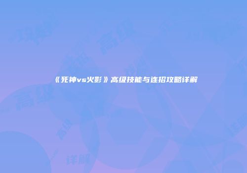 《死神vs火影》高级技能与连招攻略详解