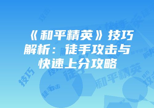 《和平精英》技巧解析：徒手攻击与快速上分攻略