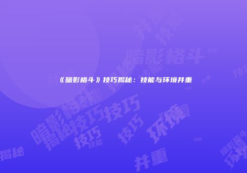 《暗影格斗》技巧揭秘：技能与环境并重