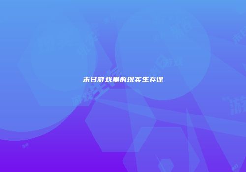 末日游戏里的现实生存课