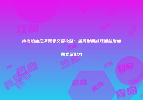 青岛热血江湖账号交易攻略：如何利用游戏活动增加账号吸引力