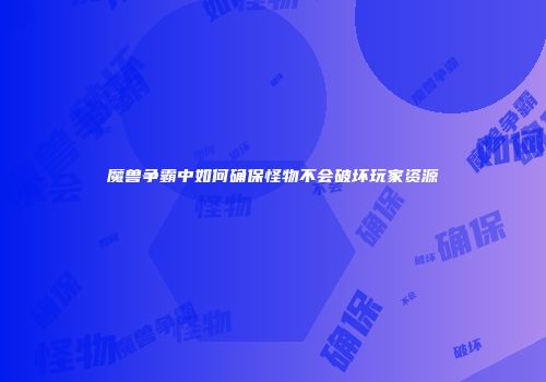魔兽争霸中如何确保怪物不会破坏玩家资源