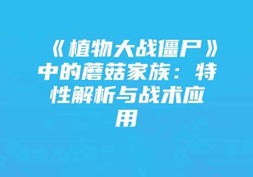 《植物大战僵尸》中的蘑菇家族：特性解析与战术应用