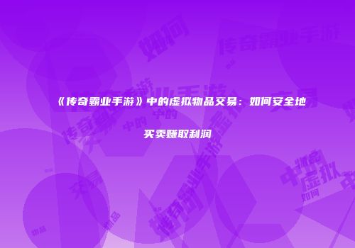 《传奇霸业手游》中的虚拟物品交易:如何安全地买卖赚取利润