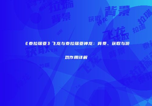 《泰拉瑞亚》飞龙与泰拉瑞亚神龙：背景、获取与游戏作用详解