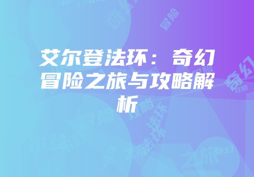 艾尔登法环：奇幻冒险之旅与攻略解析