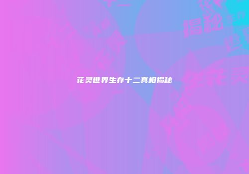 花灵世界生存十二真相揭秘