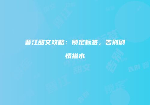 晋江甜文攻略：锁定标签，告别剧情掺水