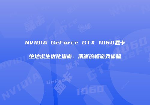NVIDIA GeForce GTX 1060显卡绝地求生优化指南：清晰流畅游戏体验