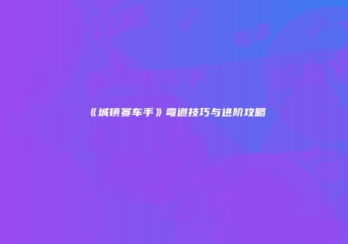 《城镇赛车手》弯道技巧与进阶攻略