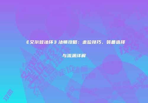 《艾尔登法环》法师攻略：走位技巧、装备选择与流派详解