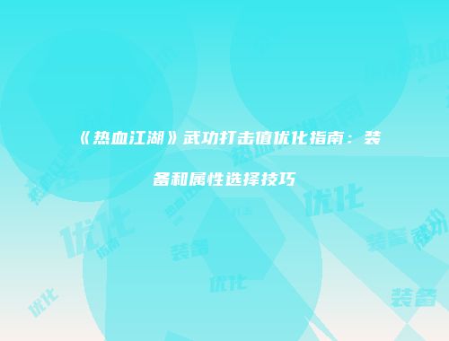 《热血江湖》武功打击值优化指南:装备和属性选择技巧