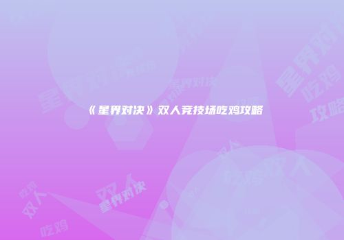 《星界对决》双人竞技场吃鸡攻略