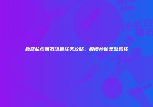 碧蓝航线明石隐藏任务攻略：解锁神秘奖励路径