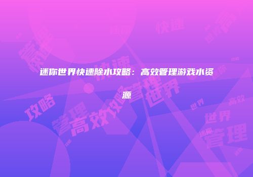 迷你世界快速除水攻略：高效管理游戏水资源