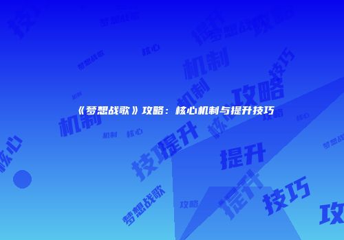 《梦想战歌》攻略：核心机制与提升技巧
