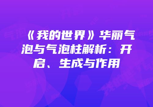 《我的世界》华丽气泡与气泡柱解析：开启、生成与作用