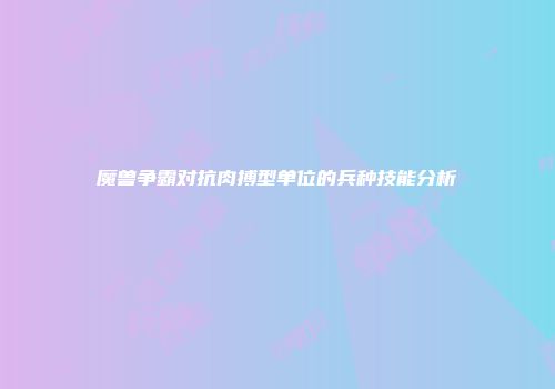 魔兽争霸对抗肉搏型单位的兵种技能分析