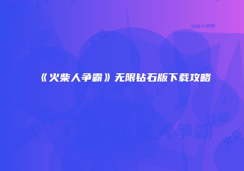 《火柴人争霸》无限钻石版下载攻略