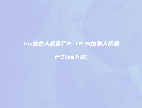 ios植物大战僵尸2 1.2.0(植物大战僵尸2ios下载)