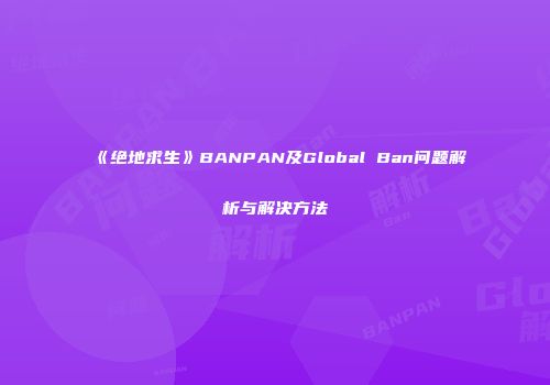 《绝地求生》BANPAN及Global Ban问题解析与解决方法