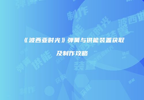《波西亚时光》弹簧与供能装置获取及制作攻略