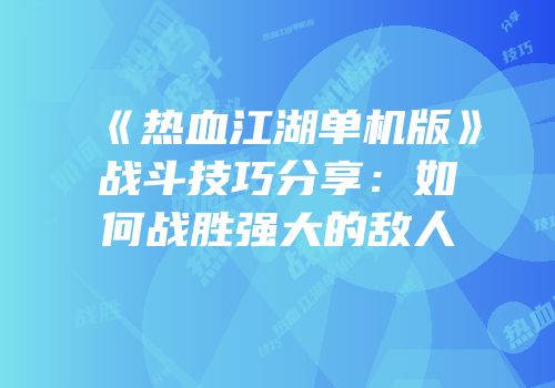 《热血江湖单机版》战斗技巧分享：如何战胜强大的敌人
