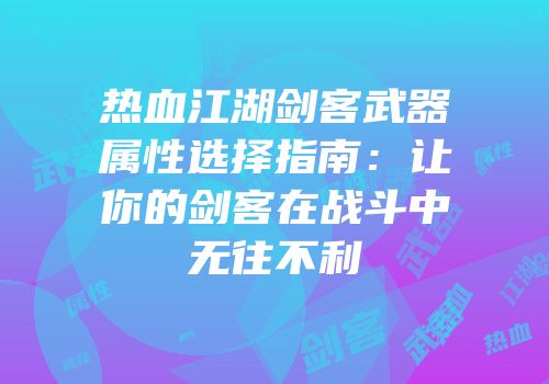 热血江湖剑客武器属性选择指南：让你的剑客在战斗中无往不利