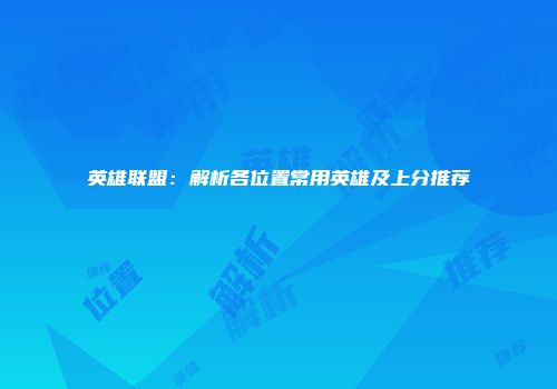 英雄联盟：解析各位置常用英雄及上分推荐