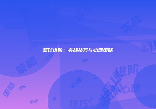 篮球进阶：实战技巧与心理策略