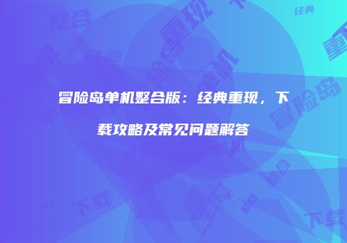 冒险岛单机整合版：经典重现，下载攻略及常见问题解答