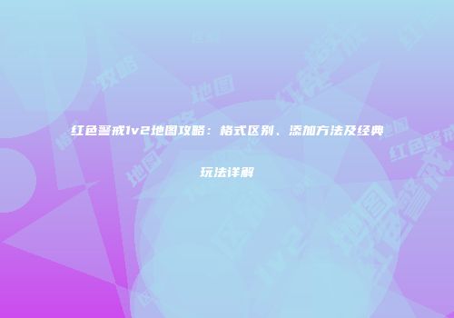 红色警戒1v2地图攻略：格式区别、添加方法及经典玩法详解
