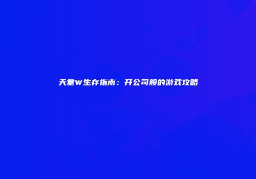 天堂W生存指南：开公司般的游戏攻略