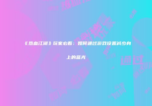 《热血江湖》玩家必看：如何通过游戏设置减少身上的蓝光