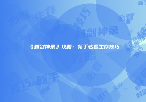《封剑神录》攻略：新手必看生存技巧