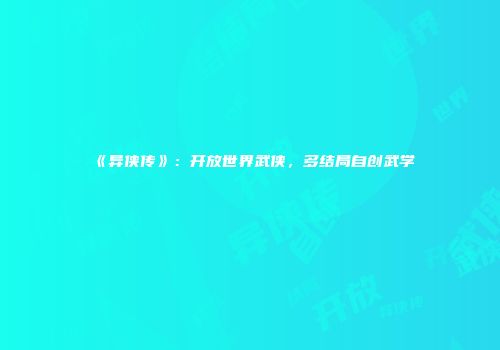 《异侠传》：开放世界武侠，多结局自创武学