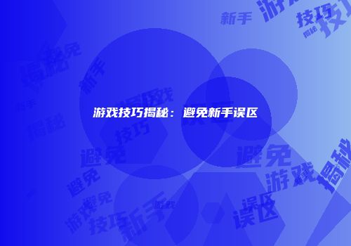 游戏技巧揭秘：避免新手误区
