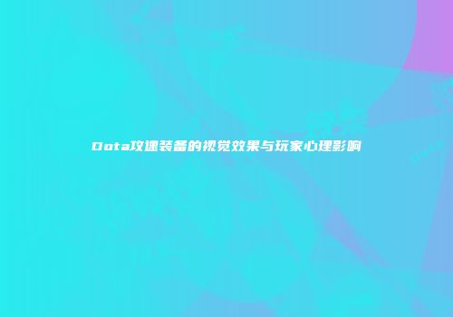 Dota攻速装备的视觉效果与玩家心理影响