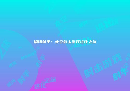 银河射手：太空射击游戏进化之旅