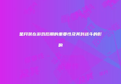 星月装在游戏后期的重要性及其对战斗的影响