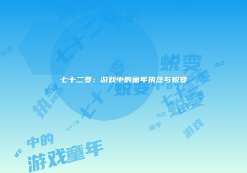 七十二变：游戏中的童年执念与蜕变